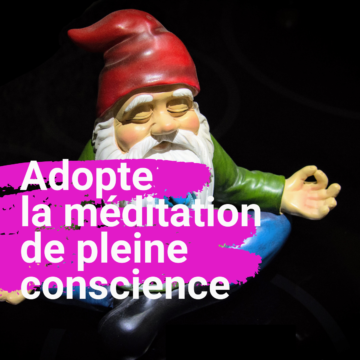 Adopte la méditation de pleine conscience